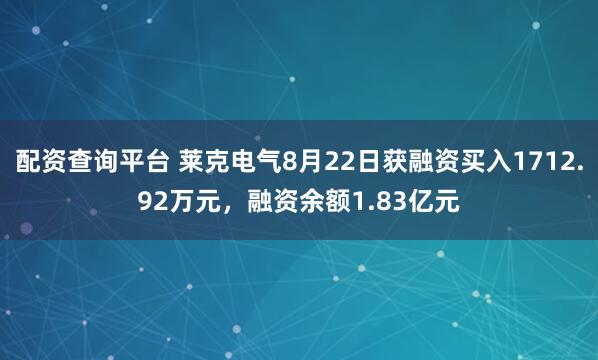 配资查询平台 莱克电气8月22日获融资买入1712.92万元，融资余额1.83亿元