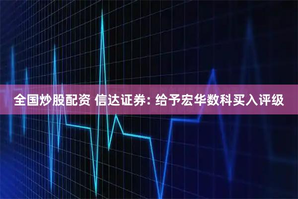 全国炒股配资 信达证券: 给予宏华数科买入评级