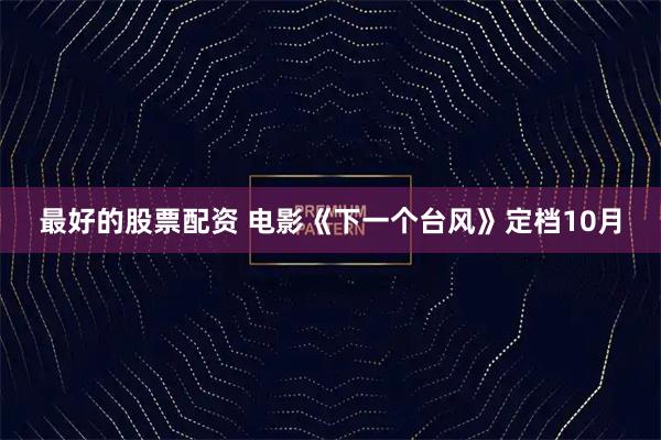 最好的股票配资 电影《下一个台风》定档10月