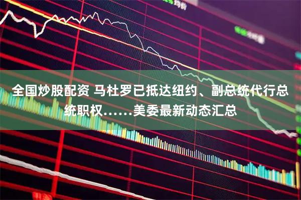 全国炒股配资 马杜罗已抵达纽约、副总统代行总统职权……美委最新动态汇总