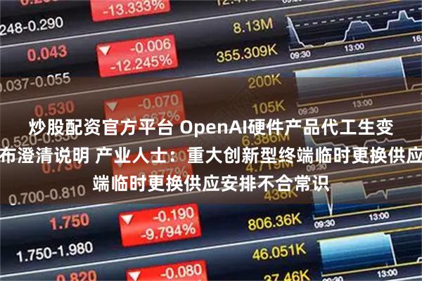 炒股配资官方平台 OpenAI硬件产品代工生变？立讯精密发布澄清说明 产业人士：重大创新型终端临时更换供应安排不合常识