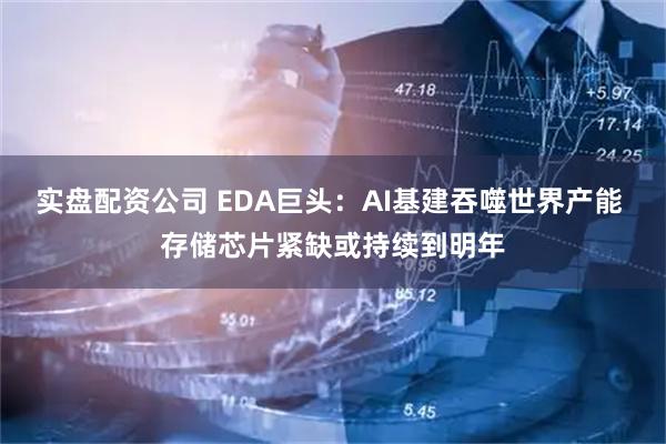 实盘配资公司 EDA巨头：AI基建吞噬世界产能 存储芯片紧缺或持续到明年