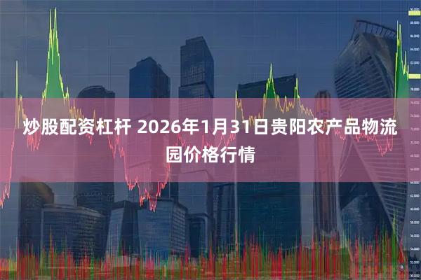 炒股配资杠杆 2026年1月31日贵阳农产品物流园价格行情