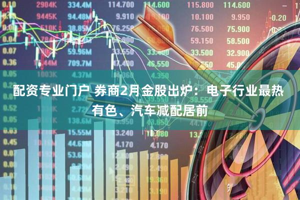 配资专业门户 券商2月金股出炉：电子行业最热 有色、汽车减配居前