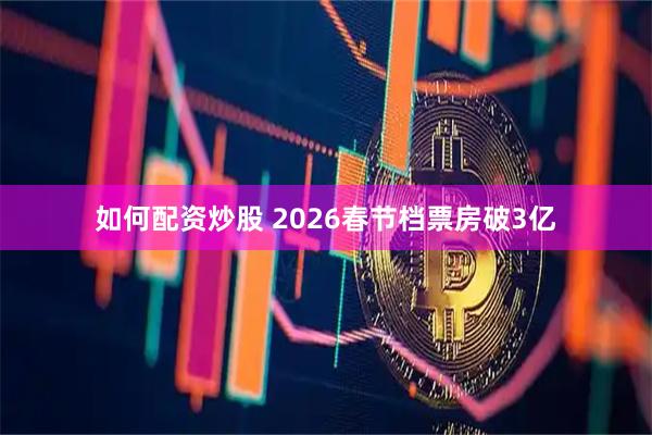 如何配资炒股 2026春节档票房破3亿