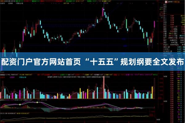 配资门户官方网站首页 “十五五”规划纲要全文发布