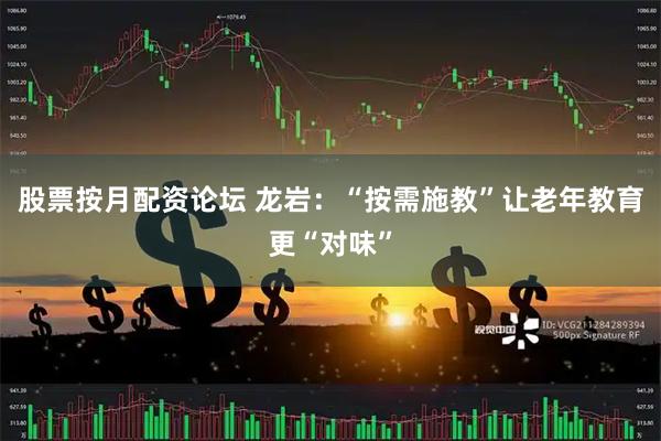 股票按月配资论坛 龙岩：“按需施教”让老年教育更“对味”