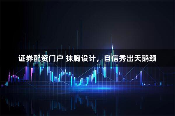 证券配资门户 抹胸设计，自信秀出天鹅颈