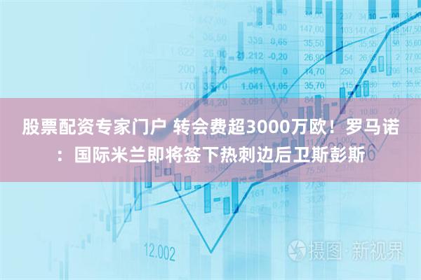 股票配资专家门户 转会费超3000万欧！罗马诺：国际米兰即将签下热刺边后卫斯彭斯